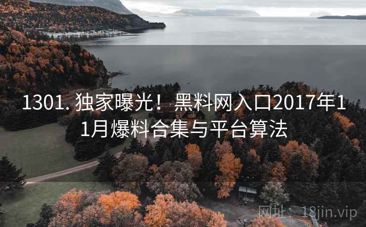 1301. 独家曝光!黑料网入口2017年11月爆料合集与平台算法