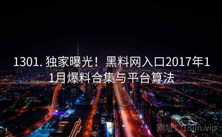 1301. 独家曝光!黑料网入口2017年11月爆料合集与平台算法