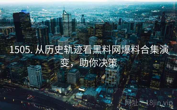 1505. 从历史轨迹看黑料网爆料合集演变,助你决策