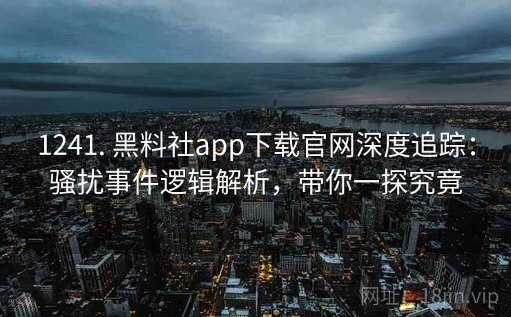 1241. 黑料社app下载官网深度追踪：骚扰事件逻辑解析，带你一探究竟