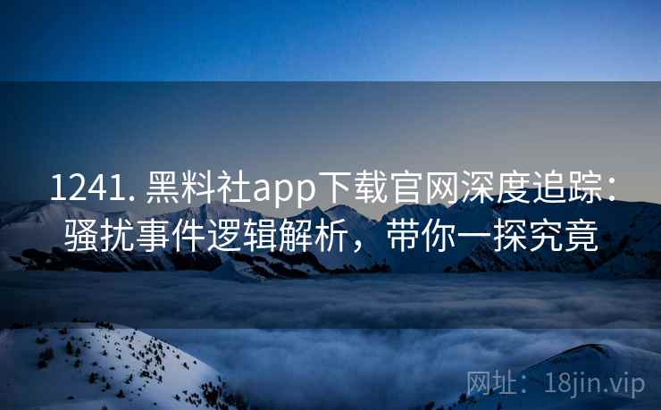 1241. 黑料社app下载官网深度追踪:骚扰事件逻辑解析,带你一探究竟