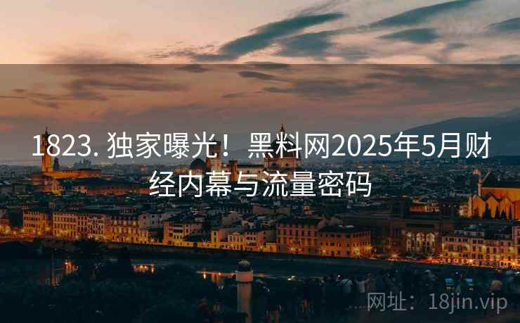 1823. 独家曝光!黑料网2025年5月财经内幕与流量密码