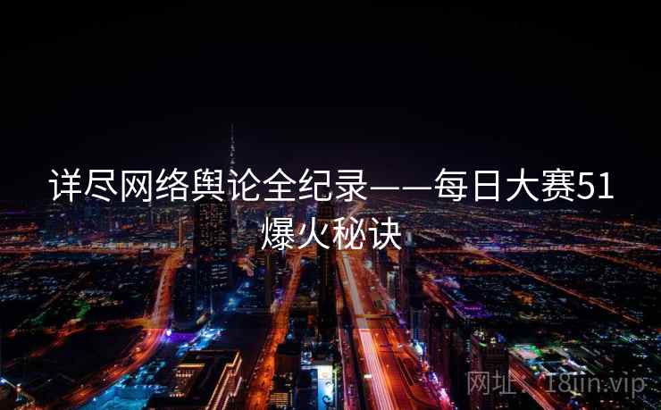 详尽网络舆论全纪录——每日大赛51爆火秘诀