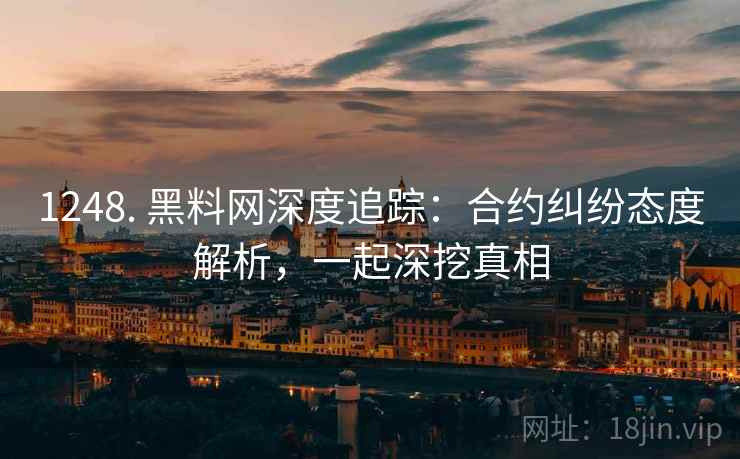 1248. 黑料网深度追踪:合约纠纷态度解析,一起深挖真相