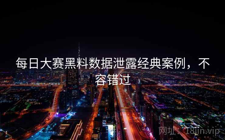 每日大赛黑料数据泄露经典案例,不容错过