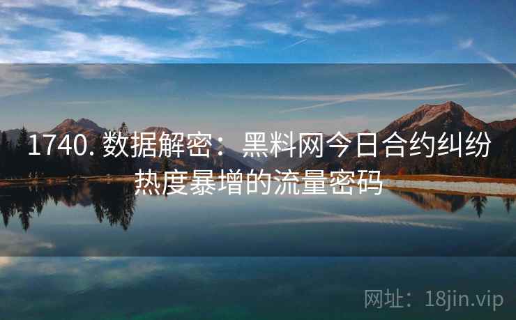 1740. 数据解密:黑料网今日合约纠纷热度暴增的流量密码