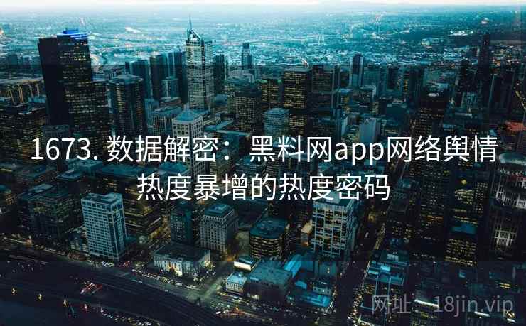 1673. 数据解密:黑料网app网络舆情热度暴增的热度密码