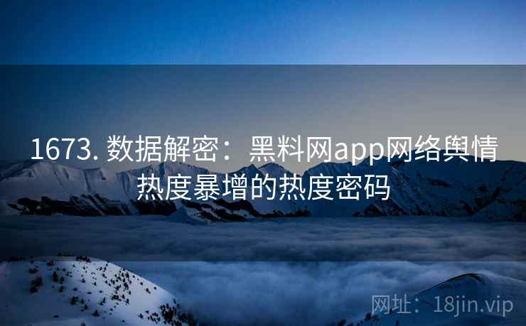详细阅读:1673. 数据解密:黑料网app网络舆情热度暴增的热度密码 1673. 数据解密:黑料网app网络舆情热度暴增的热度密码
