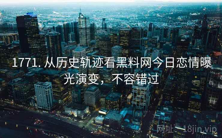 1771. 从历史轨迹看黑料网今日恋情曝光演变,不容错过